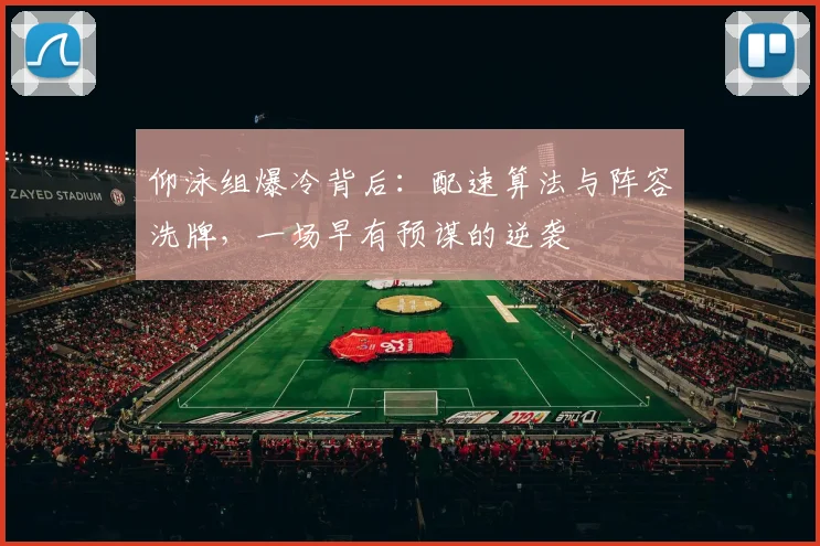 仰泳组爆冷背后:配速算法与阵容洗牌,一场早有预谋的逆袭
