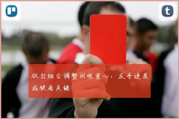 双打组合调整训练重心，反手速度成破局关键 - 虎扑体育