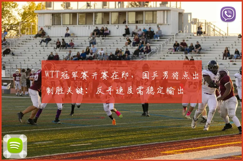 WTT冠军赛开赛在即,国乒男将点出制胜关键:反手速度需稳定输出