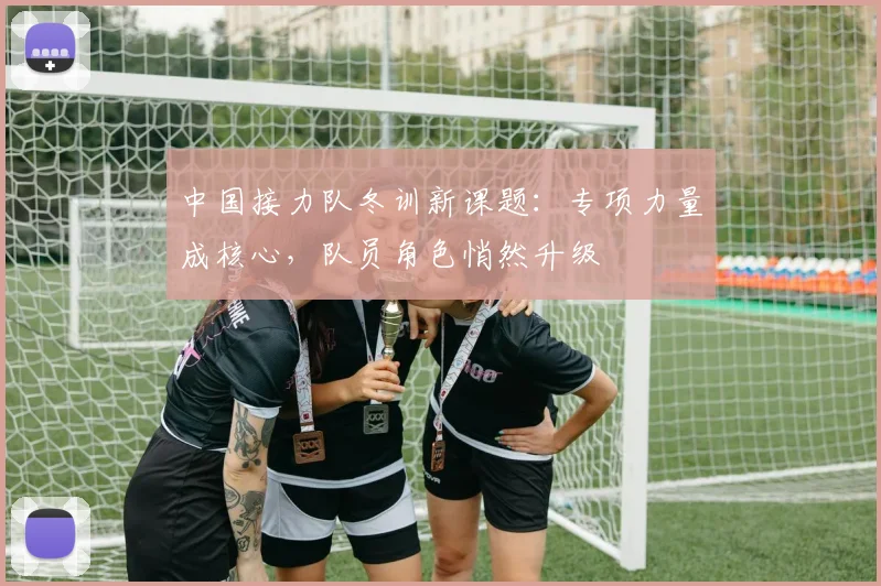 中国接力队冬训新课题：专项力量成核心，队员角色悄然升级