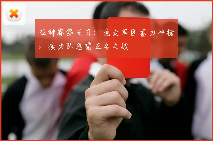 亚锦赛第五日：竞走军团蓄力冲榜，接力队急需正名之战