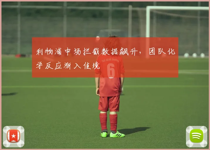利物浦中场拦截数据飙升，团队化学反应渐入佳境 - 虎扑体育