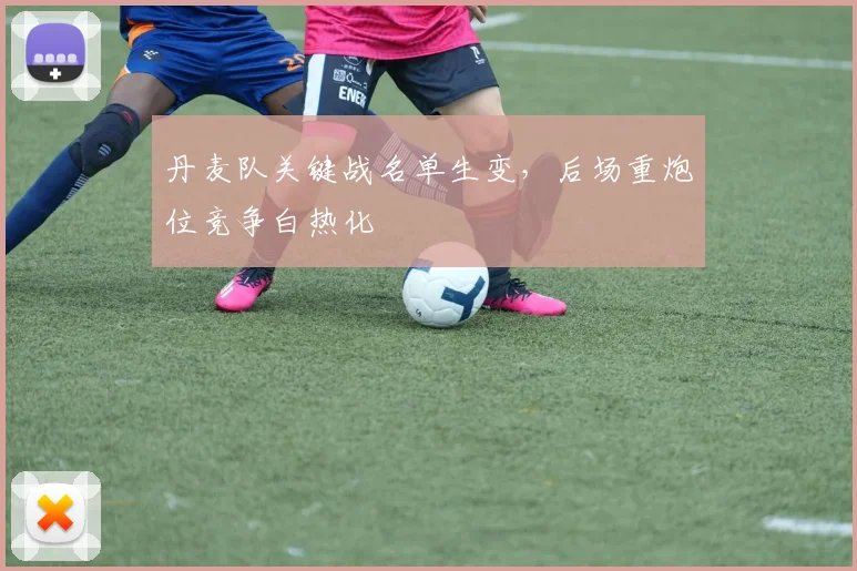 丹麦队关键战名单生变，后场重炮位竞争白热化