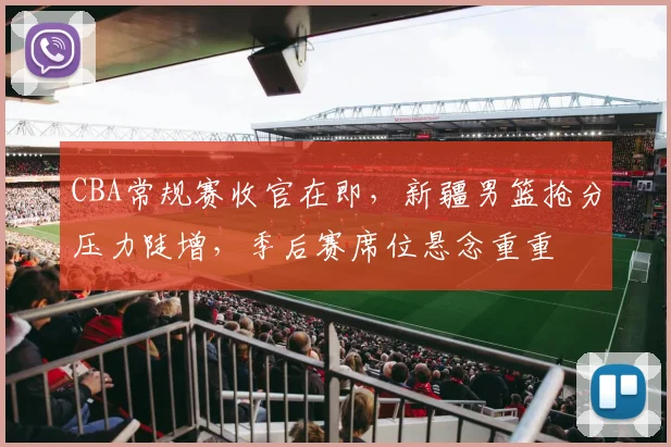 CBA常规赛收官在即，新疆男篮抢分压力陡增，季后赛席位悬念重重