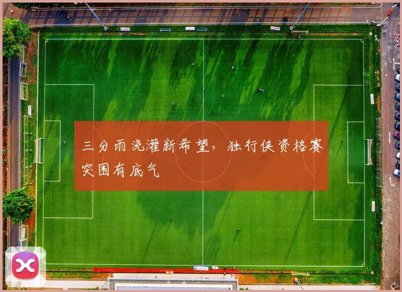 三分雨浇灌新希望,独行侠资格赛突围有底气