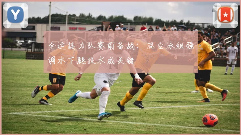 全运接力队赛前备战:混合泳组强调水下腿技术成关键
