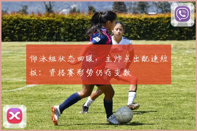 仰泳组状态回暖，主帅点出配速短板：资格赛形势仍存变数