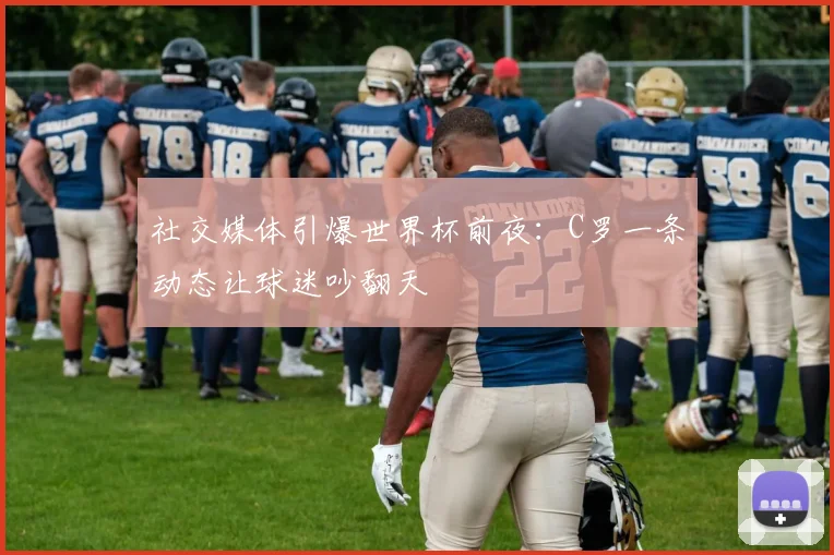 社交媒体引爆世界杯前夜：C罗一条动态让球迷吵翻天