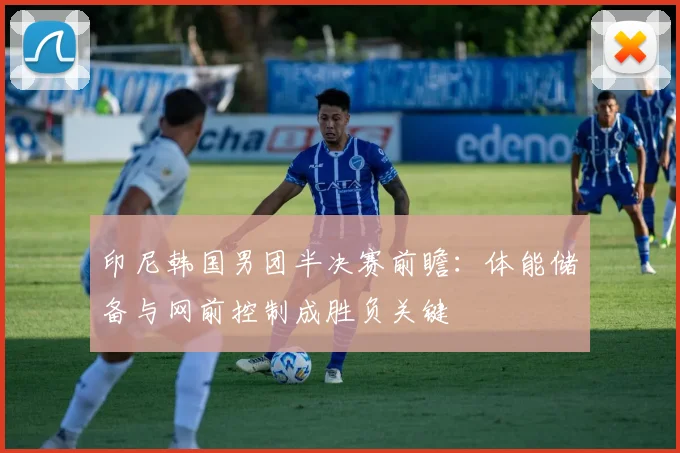 印尼韩国男团半决赛前瞻：体能储备与网前控制成胜负关键 - 虎扑体育