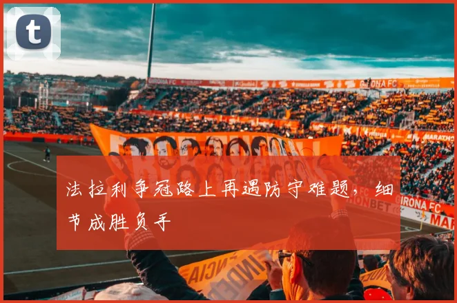 法拉利争冠路上再遇防守难题，细节成胜负手