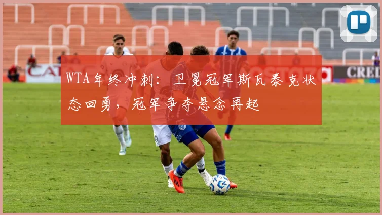 WTA年终冲刺：卫冕冠军斯瓦泰克状态回勇，冠军争夺悬念再起