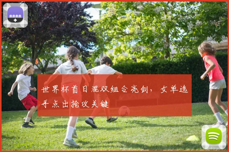 世界杯首日混双组合亮剑，女单选手点出抢攻关键