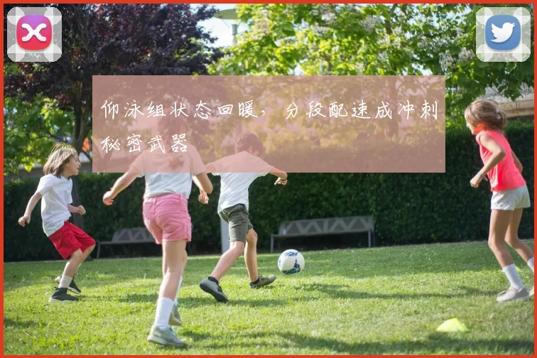 仰泳组状态回暖，分段配速成冲刺秘密武器